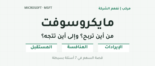 مايكروسوفت: من أين تربح وإلى أين تتجه؟ الإيرادات والمنافسة والمستقبل؛ قصة السهم في سبعة أسئلة بسيطة.